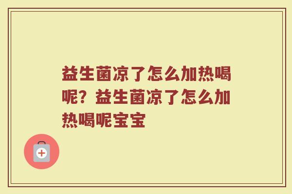 益生菌凉了怎么加热喝呢?益生菌凉了怎么加热喝呢宝宝