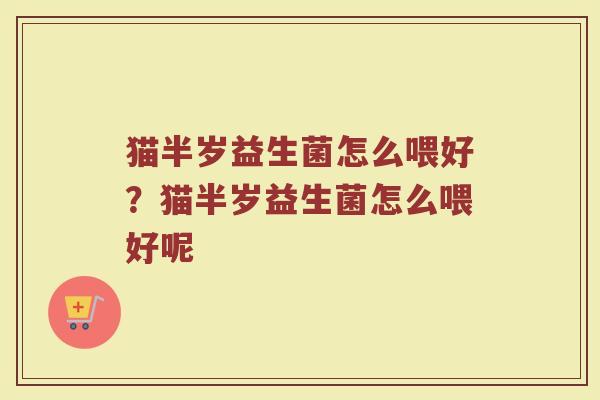 猫半岁益生菌怎么喂好?猫半岁益生菌怎么喂好呢
