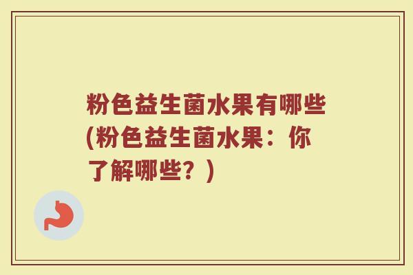 粉色益生菌水果有哪些(粉色益生菌水果：你了解哪些？)