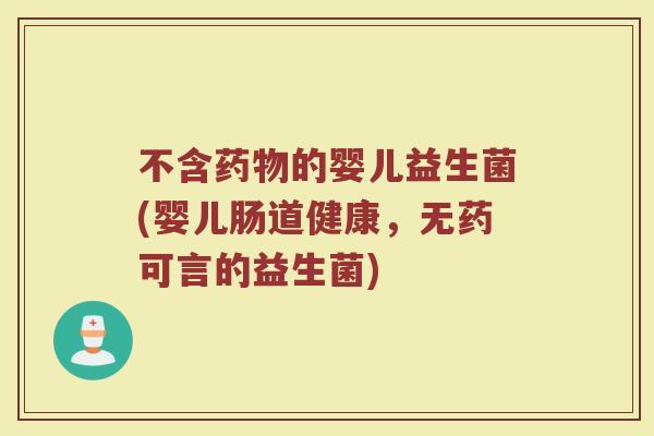 不含药物的婴儿益生菌(婴儿肠道健康,无药可言的益生菌)
