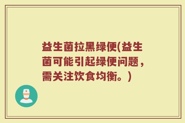 益生菌拉黑绿便(益生菌可能引起绿便问题,需关注饮食均衡。) 益生菌拉黑绿便(益生菌可能引起绿便问题,需关注饮食均衡。)