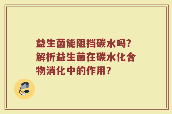 益生菌能阻挡碳水吗?解析益生菌在碳水化合物消化中的作用?