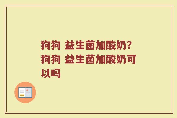 狗狗 益生菌加酸奶?狗狗 益生菌加酸奶可以吗 狗狗 益生菌加酸奶?狗狗 益生菌加酸奶可以吗