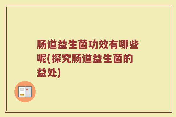 肠道益生菌功效有哪些呢(探究肠道益生菌的益处)