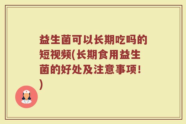 益生菌可以长期吃吗的短视频(长期食用益生菌的好处及注意事项!) 益生菌可以长期吃吗的短视频(长期食用益生菌的好处及注意事项!)
