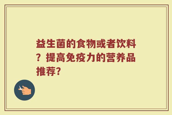 益生菌的食物或者饮料？提高免疫力的营养品推荐？
