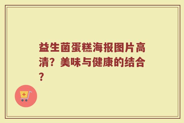 益生菌蛋糕海报图片高清？美味与健康的结合？