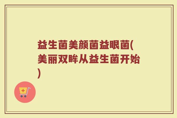益生菌美颜菌益眼菌(美丽双眸从益生菌开始)