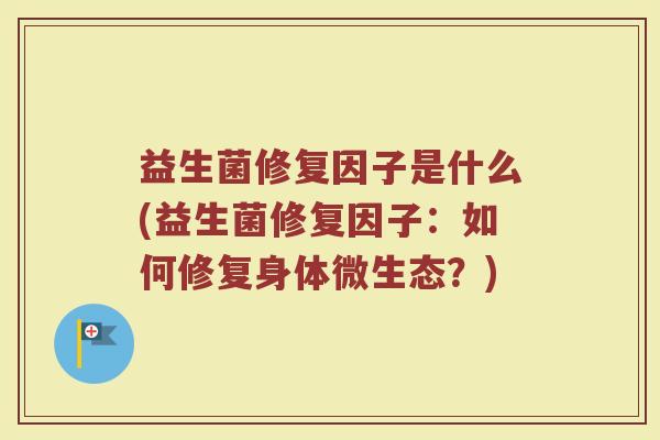 益生菌修复因子是什么(益生菌修复因子:如何修复身体微生态?)