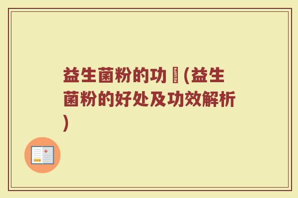 益生菌粉的功効(益生菌粉的好处及功效解析)