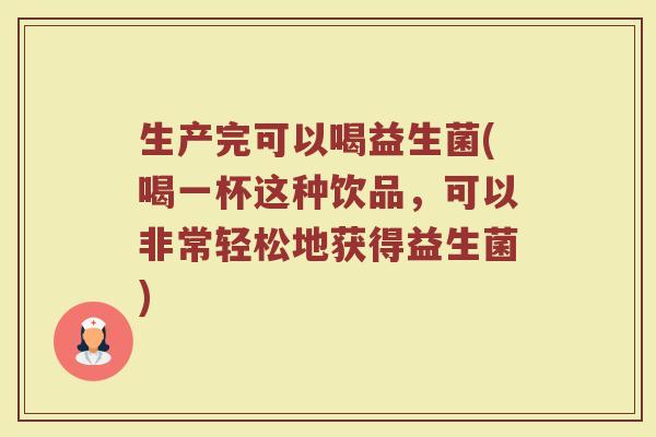 生产完可以喝益生菌(喝一杯这种饮品,可以非常轻松地获得益生菌)