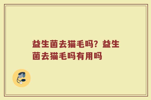 益生菌去猫毛吗?益生菌去猫毛吗有用吗