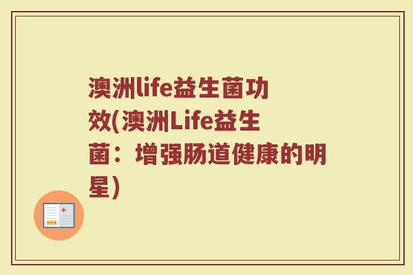 澳洲life益生菌功效(澳洲Life益生菌:增强肠道健康的明星)