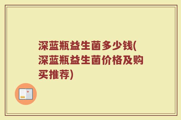 深蓝瓶益生菌多少钱(深蓝瓶益生菌价格及购买推荐)