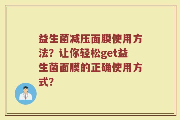 益生菌减压面膜使用方法?让你轻松get益生菌面膜的正确使用方式?