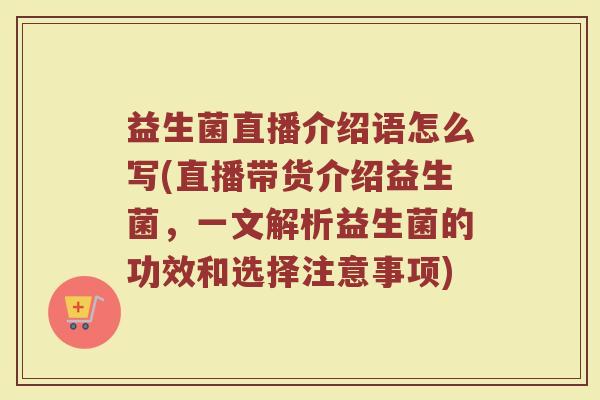 益生菌直播介绍语怎么写(直播带货介绍益生菌，一文解析益生菌的功效和选择注意事项)