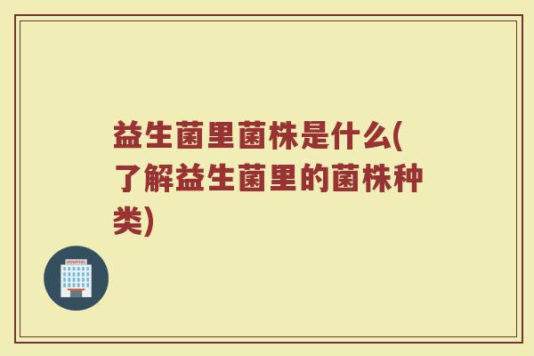 益生菌里菌株是什么(了解益生菌里的菌株种类)