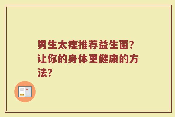 男生太瘦推荐益生菌?让你的身体更健康的方法?