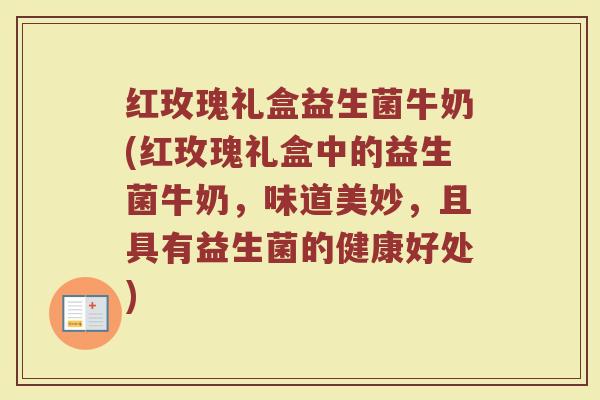 红玫瑰礼盒益生菌牛奶(红玫瑰礼盒中的益生菌牛奶,味道美妙,且具有益生菌的健康好处) 红玫瑰礼盒益生菌牛奶(红玫瑰礼盒中的益生菌牛奶,味道美妙,且具有益生菌的健康好处)