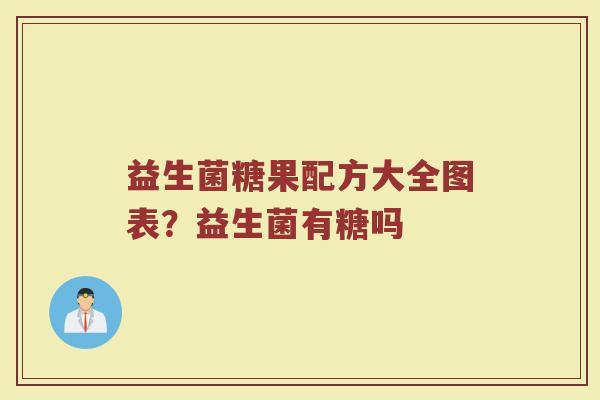 益生菌糖果配方大全图表?益生菌有糖吗