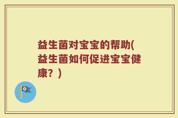 益生菌对宝宝的帮助(益生菌如何促进宝宝健康?) 益生菌对宝宝的帮助(益生菌如何促进宝宝健康?)