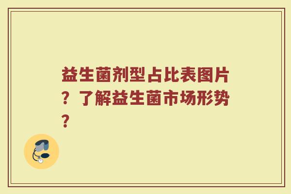 益生菌剂型占比表图片?了解益生菌市场形势? 益生菌剂型占比表图片?了解益生菌市场形势?
