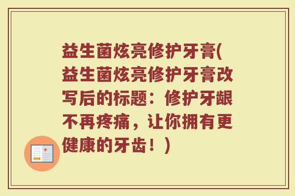 益生菌炫亮修护牙膏(益生菌炫亮修护牙膏改写后的标题:修护牙龈不再疼痛,让你拥有更健康的牙齿!)