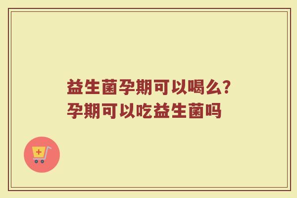 益生菌孕期可以喝么?孕期可以吃益生菌吗 益生菌孕期可以喝么?孕期可以吃益生菌吗