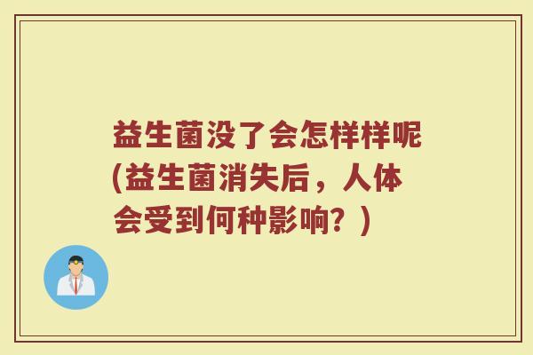 益生菌没了会怎样样呢(益生菌消失后,人体会受到何种影响?)