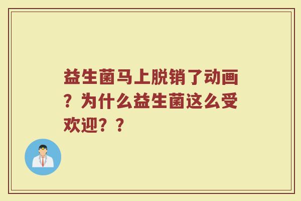 益生菌马上脱销了动画?为什么益生菌这么受欢迎??