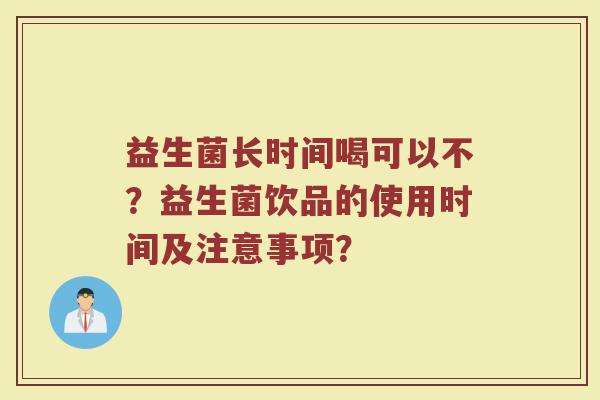 益生菌长时间喝可以不?益生菌饮品的使用时间及注意事项?