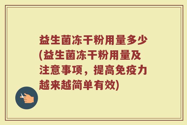 益生菌冻干粉用量多少(益生菌冻干粉用量及注意事项,提高免疫力越来越简单有效)