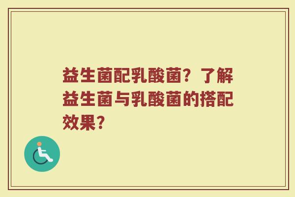 益生菌配乳酸菌?了解益生菌与乳酸菌的搭配效果?
