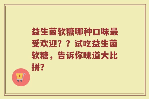 益生菌软糖哪种口味最受欢迎??试吃益生菌软糖,告诉你味道大比拼?