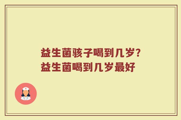 益生菌骇子喝到几岁？益生菌喝到几岁最好
