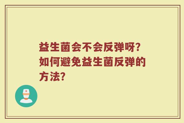 益生菌会不会反弹呀?如何避免益生菌反弹的方法?