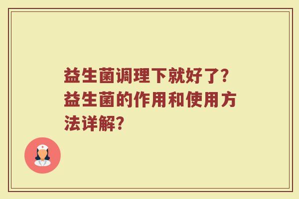 益生菌调理下就好了？益生菌的作用和使用方法详解？