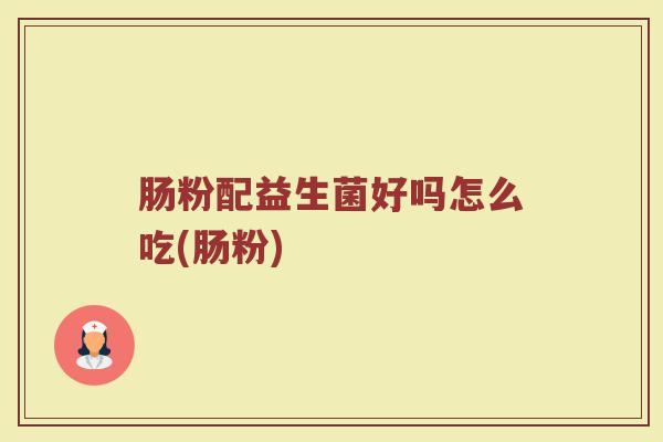 肠粉配益生菌好吗怎么吃(肠粉)