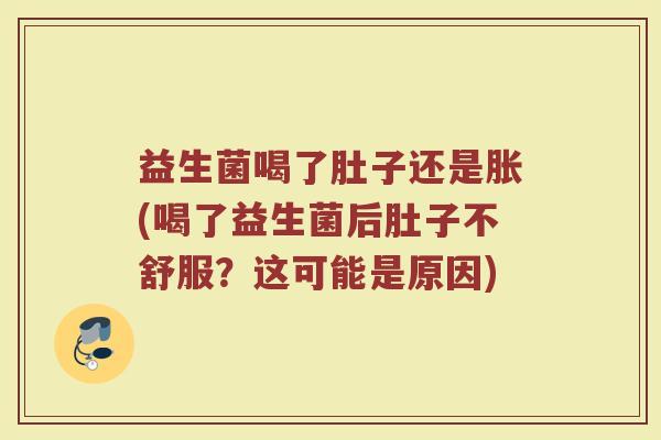 益生菌喝了肚子还是胀(喝了益生菌后肚子不舒服？这可能是原因)