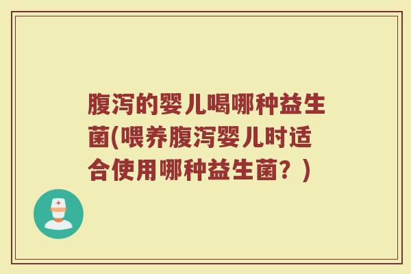 的婴儿喝哪种益生菌(喂养婴儿时适合使用哪种益生菌?) 的婴儿喝哪种益生菌(喂养婴儿时适合使用哪种益生菌?)