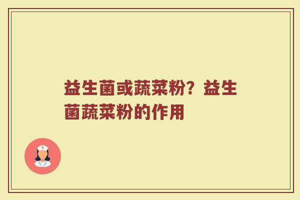 益生菌或蔬菜粉？益生菌蔬菜粉的作用
