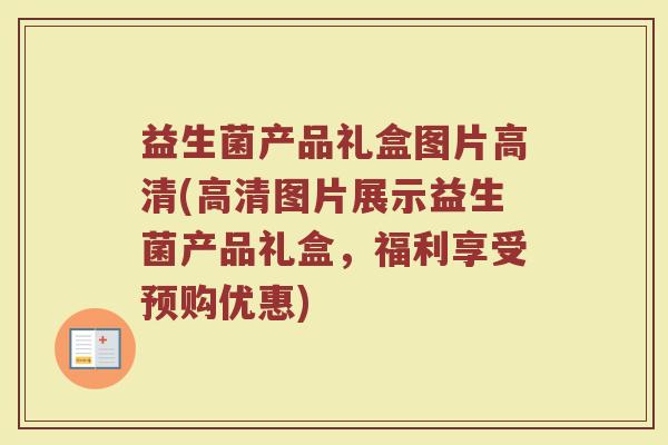 益生菌产品礼盒图片高清(高清图片展示益生菌产品礼盒,福利享受预购优惠) 益生菌产品礼盒图片高清(高清图片展示益生菌产品礼盒,福利享受预购优惠)