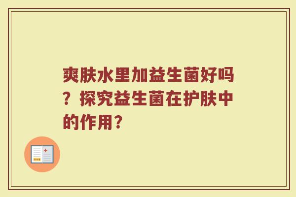 爽肤水里加益生菌好吗?探究益生菌在护肤中的作用?