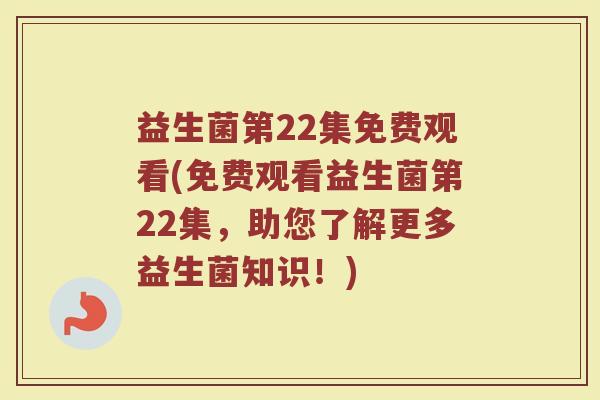 益生菌第22集免费观看(免费观看益生菌第22集,助您了解更多益生菌知识!)