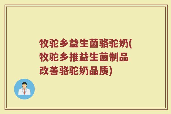 牧驼乡益生菌骆驼奶(牧驼乡推益生菌制品 改善骆驼奶品质)