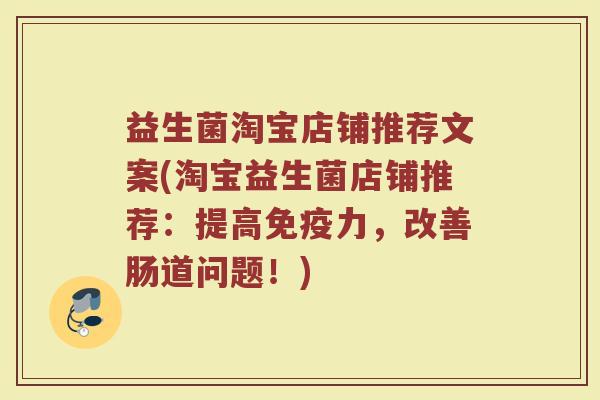 益生菌淘宝店铺推荐文案(淘宝益生菌店铺推荐:提高力,改善肠道问题!) 益生菌淘宝店铺推荐文案(淘宝益生菌店铺推荐:提高力,改善肠道问题!)