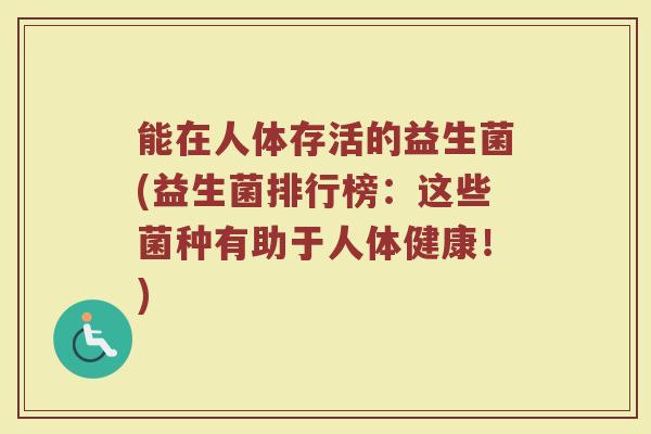 能在人体存活的益生菌(益生菌排行榜：这些菌种有助于人体健康！)