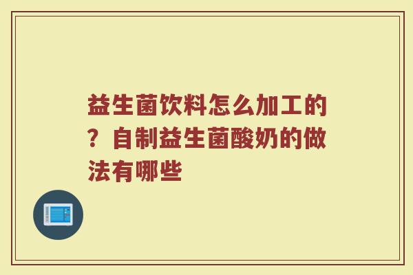益生菌饮料怎么加工的？自制益生菌酸奶的做法有哪些