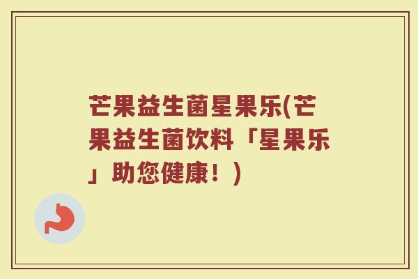 芒果益生菌星果乐(芒果益生菌饮料「星果乐」助您健康！)
