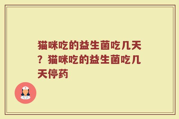 猫咪吃的益生菌吃几天？猫咪吃的益生菌吃几天停药